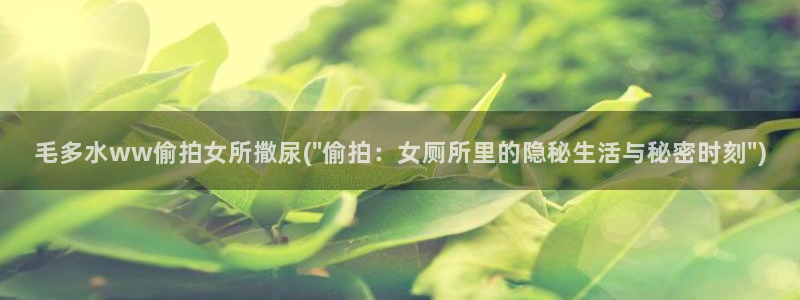偷拍亚洲综合20p：毛多水ww偷拍女所撒尿(\